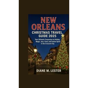 Lester, Diane New Orleans Christmas Travel Guide 2025: Your Ultimate Companion to Holiday Magic, Jazz, Food, and Festive Spirit in the Crescent City Lester, Diane New Orleans Christmas Travel Guide 2025: Your Ultimate Companion to Holiday Magic, Jazz, Food, and Festive Spirit in the Crescent City