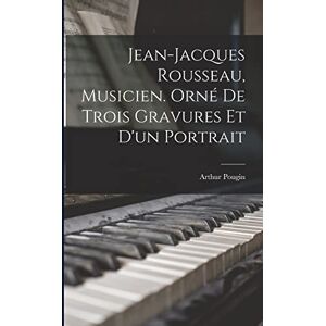 Pougin, Arthur Jean-Jacques Rousseau, musicien. Orné de trois gravures et d'un portrait Pougin, Arthur Jean-Jacques Rousseau, musicien. Orné de trois gravures et d'un portrait