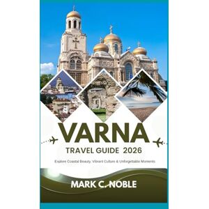 C. Noble, Mark Varna Travel Guide 2026: Explore Coastal Beauty, Vibrant Culture & Unforgettable Moments C. Noble, Mark Varna Travel Guide 2026: Explore Coastal Beauty, Vibrant Culture & Unforgettable Moments