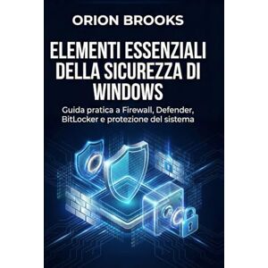 Orion Elementi essenziali della sicurezza di Windows: Guida pratica a Firewall, Defender, BitLocker e protezione del sistema Orion Elementi essenziali della sicurezza di Windows: Guida pratica a Firewall, Defender, BitLocker e protezione del sistema
