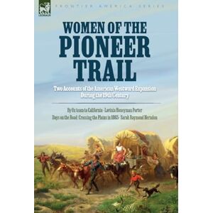 Porter, Lavinia H Women of the Pioneer Trail: Two Accounts of the American Westward Expansion During the 19th Century By Ox team to California by Lavinia Honeyman ... the Plains in 1865 by Sarah Raymond Herndon Porter, Lavinia H Women of the Pioneer Trail: Two Accounts of the American Westward Expansion During the 19th Century By Ox team to California by Lavinia Honeyman ... the Plains in 1865 by Sarah Raymond Herndon