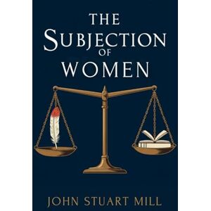 JOHN STUART MILL The Subjection of Women JOHN STUART MILL The Subjection of Women