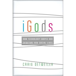 Detweiler, Craig iGods: How Technology Shapes Our Spiritual And Social Lives Detweiler, Craig iGods: How Technology Shapes Our Spiritual And Social Lives