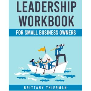 Thierman, Brittany The Leadership Workbook: For Small Business Owners: Set yourself up for success as a business owner, leader and mentor, and create a strategy by going through this fillable workbook journal Thierman, Brittany The Leadership Workbook: For Small Business Owners: Set yourself up for success as a business owner, leader and mentor, and create a strategy by going through this fillable workbook journal