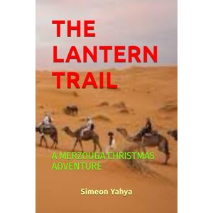 Yahya, Simeon THE LANTERN TRAIL: A MERZOUGA CHRISTMAS ADVENTURE Yahya, Simeon THE LANTERN TRAIL: A MERZOUGA CHRISTMAS ADVENTURE
