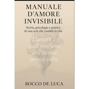 De Luca, Rocco MANUALE D'AMORE INVISIBILE: Storia e psicologia e pratica di una scia che ti cambia la vita De Luca, Rocco MANUALE D'AMORE INVISIBILE: Storia e psicologia e pratica di una scia che ti cambia la vita