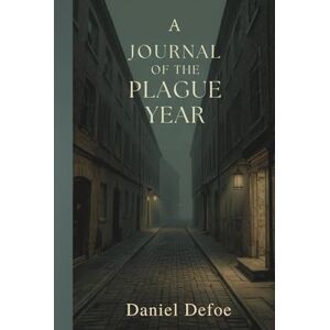 Defoe, Daniel A Journal of the Plague Year: A Vivid Chronicle of Survival, Fear, and Resilience in Seventeenth-Century London Defoe, Daniel A Journal of the Plague Year: A Vivid Chronicle of Survival, Fear, and Resilience in Seventeenth-Century London