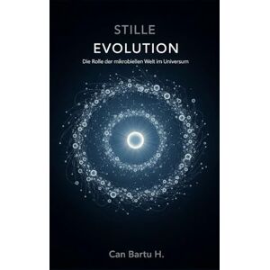 H., CAN BARTU Stille Evolution: Die Rolle der mikrobiellen Welt im Universum H., CAN BARTU Stille Evolution: Die Rolle der mikrobiellen Welt im Universum