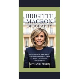 R. Austin, Nathan BRIGITTE MACRON: The Woman Who Stood Beside a President and Shaped a Nation — A Story of Love, Influence, and Quiet Power R. Austin, Nathan BRIGITTE MACRON: The Woman Who Stood Beside a President and Shaped a Nation — A Story of Love, Influence, and Quiet Power