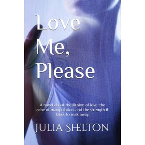 Shelton, Julia Love Me, Please: A novel about the illusion of love, the ache of manipulation, and the strength it takes to walk away. Shelton, Julia Love Me, Please: A novel about the illusion of love, the ache of manipulation, and the strength it takes to walk away.