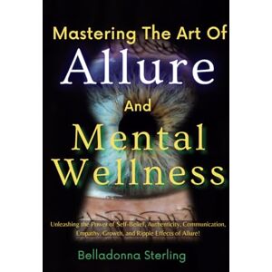Sterling, Belladonna Mastering The Art Of Allure and Mental Wellness (A Holistic Wellness Journey) Sterling, Belladonna Mastering The Art Of Allure and Mental Wellness (A Holistic Wellness Journey)