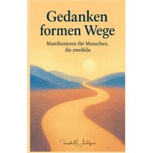 Aedelgroen, Franziska M. Gedanken formen Wege – Manifestieren für Menschen, die zweifeln Aedelgroen, Franziska M. Gedanken formen Wege – Manifestieren für Menschen, die zweifeln