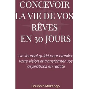 Makengo, Dauphin Concevoir la vie de vos rêves en 30 jours: Un Journal guidé pour clarifier votre vision et transformer vos aspirations en réalité Makengo, Dauphin Concevoir la vie de vos rêves en 30 jours: Un Journal guidé pour clarifier votre vision et transformer vos aspirations en réalité