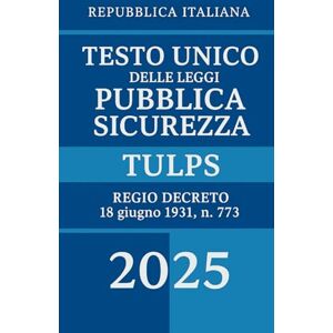 Italiana, Repubblica Testo Unico delle Leggi di Pubblica Sicurezza: Regio Decreto 18 giugno 1931, n. 773 TULPS Italiana, Repubblica Testo Unico delle Leggi di Pubblica Sicurezza: Regio Decreto 18 giugno 1931, n. 773 TULPS