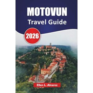Alvarez, Ellen L. MOTOVUN TRAVEL GUIDE 2026: Explore Vineyards, Historic Landmarks, Local Cuisine, and Scenic Views in Croatia’s Istrian Hills Alvarez, Ellen L. MOTOVUN TRAVEL GUIDE 2026: Explore Vineyards, Historic Landmarks, Local Cuisine, and Scenic Views in Croatia’s Istrian Hills