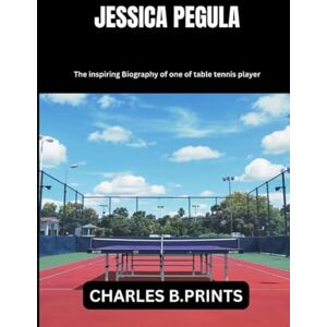 PRINTS, CHARLES B. JESSICA PEGULA: The inspiring Biography of one of table tennis player PRINTS, CHARLES B. JESSICA PEGULA: The inspiring Biography of one of table tennis player