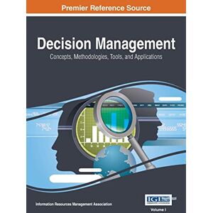 Decision Management: Concepts, Methodologies, Tools, and Applications, VOL 1 Decision Management: Concepts, Methodologies, Tools, and Applications, VOL 1