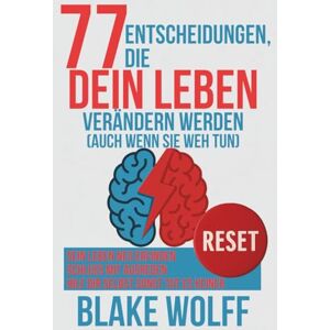 Wolff, Blake 77 Entscheidungen, die dein Leben verändern werden (auch wenn sie weh tun): Sein Leben neu erfinden. Schluss mit Ausreden. Hilf dir selbst sonst tut es keiner. (RESET: Persönlicher Neustart) Wolff, Blake 77 Entscheidungen, die dein Leben verändern werden (auch wenn sie weh tun): Sein Leben neu erfinden. Schluss mit Ausreden. Hilf dir selbst sonst tut es keiner. (RESET: Persönlicher Neustart)