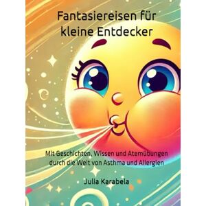 Karabela, Julia Fantasiereisen für kleine Entdecker: Mit Geschichten, Wissen und Atemübungen durch die Welt von Asthma und Allergien Karabela, Julia Fantasiereisen für kleine Entdecker: Mit Geschichten, Wissen und Atemübungen durch die Welt von Asthma und Allergien
