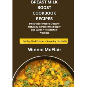 McFlair, Winnie BREAST MILK BOOST COOKBOOK RECIPES: 50 Nutrient-Packed Meals to Naturally Increase Milk Supply and Support Postpartum Wellness McFlair, Winnie BREAST MILK BOOST COOKBOOK RECIPES: 50 Nutrient-Packed Meals to Naturally Increase Milk Supply and Support Postpartum Wellness