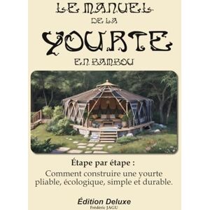 jagu, Frederic le manuel de la Yourte en bamboo pliable: Étape par étape : Comment construire une yourte pliable, écologique, simple et durable. jagu, Frederic le manuel de la Yourte en bamboo pliable: Étape par étape : Comment construire une yourte pliable, écologique, simple et durable.