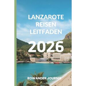 Journis, Rowander LANZAROTE REISEN LEITFADEN 2026: Wo die Kunstfertigkeit der Natur auf mediterrane Idylle trifft Journis, Rowander LANZAROTE REISEN LEITFADEN 2026: Wo die Kunstfertigkeit der Natur auf mediterrane Idylle trifft