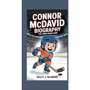 J. Gilmore, Kelly CONNOR MCDAVID BIOGRAPHY: The Young Hockey Hero J. Gilmore, Kelly CONNOR MCDAVID BIOGRAPHY: The Young Hockey Hero