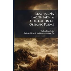 Leabhar Na Laoitheadh, a Collection of Ossianic Poems Leabhar Na Laoitheadh, a Collection of Ossianic Poems