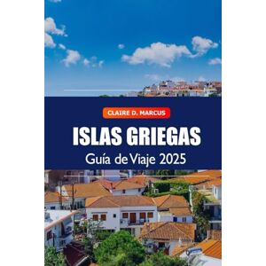 Marcus, Claire D. Guía de viaje de las islas griegas 2025: Explora Grecia Los mejores destinos vacacionales, playas, comida y joyas ocultas en el Egeo, Europa Marcus, Claire D. Guía de viaje de las islas griegas 2025: Explora Grecia Los mejores destinos vacacionales, playas, comida y joyas ocultas en el Egeo, Europa