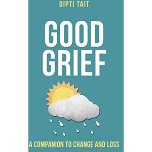 Dipti Tait Good Grief: A Companion to Change and Loss Dipti Tait Good Grief: A Companion to Change and Loss