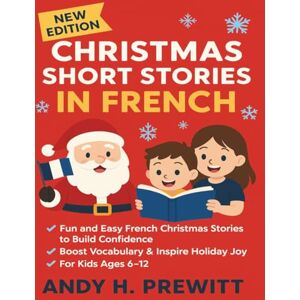 Prewitt, Andy H. Christmas Short Stories in French: Fun & Easy French Christmas Stories to Build Confidence, Boost Vocabulary & Inspire Holiday Joy (For Kids Ages 6–12) Prewitt, Andy H. Christmas Short Stories in French: Fun & Easy French Christmas Stories to Build Confidence, Boost Vocabulary & Inspire Holiday Joy (For Kids Ages 6–12)