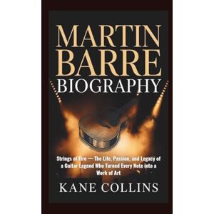Collins, Kane MARTIN BARRE BIOGRAPHY: Strings of Fire — The Life, Passion, and Legacy of a Guitar Legend Who Turned Every Note into a Work of Art Collins, Kane MARTIN BARRE BIOGRAPHY: Strings of Fire — The Life, Passion, and Legacy of a Guitar Legend Who Turned Every Note into a Work of Art