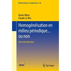 Blanc, Xavier Homogénéisation en milieu périodique... ou non: Une introduction: 88 (Mathématiques et Applications, 88) Blanc, Xavier Homogénéisation en milieu périodique... ou non: Une introduction: 88 (Mathématiques et Applications, 88)