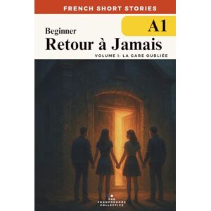 The Francophone Collective French Short Stories For Beginners — Retour à Jamais Vol 1 La Gare Oubliée (DELF A1): Build vocabulary, reading confidence and fluency with this ... French Short Stories Time Travel Series) The Francophone Collective French Short Stories For Beginners — Retour à Jamais Vol 1 La Gare Oubliée (DELF A1): Build vocabulary, reading confidence and fluency with this ... French Short Stories Time Travel Series)