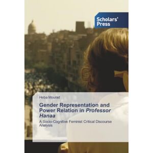 Mourad, Heba Gender Representation and Power Relation in Professor Hanaa: A Socio-Cognitive Feminist Critical Discourse Analysis Mourad, Heba Gender Representation and Power Relation in Professor Hanaa: A Socio-Cognitive Feminist Critical Discourse Analysis