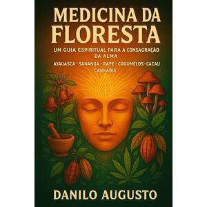 Augusto, Danilo Medicina da Floresta: Um Guia Espiritual para a Consagração da Alma (A Jornada da Floresta – Ayahuasca e as Medicinas Vivas) Augusto, Danilo Medicina da Floresta: Um Guia Espiritual para a Consagração da Alma (A Jornada da Floresta – Ayahuasca e as Medicinas Vivas)
