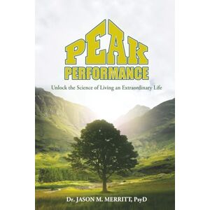Merritt, Dr. Jason M. PEAK PERFORMANCE: Unlock the Science of Living an Extraordinary Life Merritt, Dr. Jason M. PEAK PERFORMANCE: Unlock the Science of Living an Extraordinary Life
