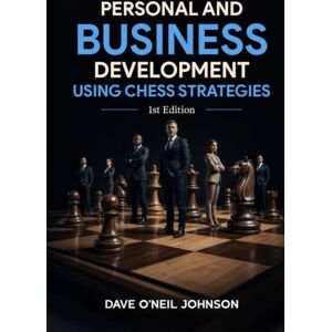 Johnson, Dave Personal and Business Development Using Chess Strategies: Strategic Thinking for Life, Leadership, and Success Johnson, Dave Personal and Business Development Using Chess Strategies: Strategic Thinking for Life, Leadership, and Success