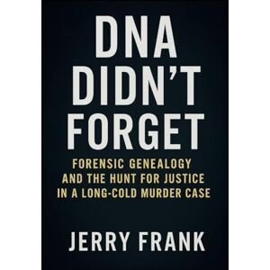 Frank, Jerry DNA Didn't forget: Forensic Genealogy and the hunt for justice in a long-cold murder case Frank, Jerry DNA Didn't forget: Forensic Genealogy and the hunt for justice in a long-cold murder case