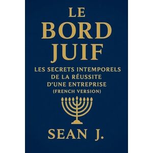 J., Sean Le Bord Juif: Les Secrets Intemporels de la Réussite D'une Entreprise J., Sean Le Bord Juif: Les Secrets Intemporels de la Réussite D'une Entreprise