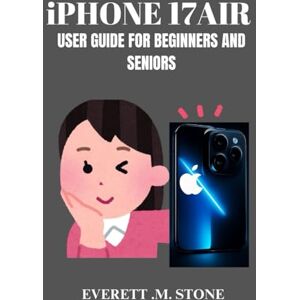 .M. STONE, EVERETT IPHONE 17 AIR USER GUIDE FOR BEGINNERS AND SENIORS: Step-by-Step Setup, Multitasking Features, Hidden Tips & Tricks and More for Seamless Productivity and Everyday Use .M. STONE, EVERETT IPHONE 17 AIR USER GUIDE FOR BEGINNERS AND SENIORS: Step-by-Step Setup, Multitasking Features, Hidden Tips & Tricks and More for Seamless Productivity and Everyday Use