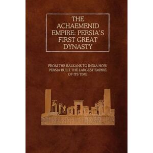 Rainey, Ethan The Achaemenid Empire: Persia’s First Great Dynasty: From the Balkans to India – How Persia Built the Largest Empire of Its Time Rainey, Ethan The Achaemenid Empire: Persia’s First Great Dynasty: From the Balkans to India – How Persia Built the Largest Empire of Its Time