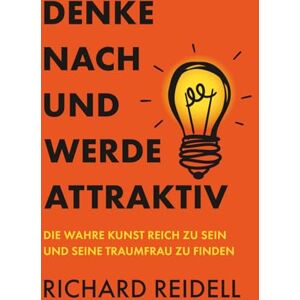 Reidell, Richard Denke nach und werde attraktiv: Die wahre Kunst reich zu sein und seine Traumfrau zu finden Reidell, Richard Denke nach und werde attraktiv: Die wahre Kunst reich zu sein und seine Traumfrau zu finden