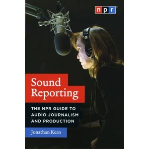 Kern, Jonathan Sound Reporting: The NPR Guide to Audio Journalism and Production Kern, Jonathan Sound Reporting: The NPR Guide to Audio Journalism and Production
