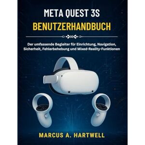 HARTWELL, MARCUS A. META QUEST 3S BENUTZERHANDBUCH: Der umfassende Begleiter für Einrichtung, Navigation, Sicherheit, Fehlerbehebung und Mixed-Reality-Funktionen HARTWELL, MARCUS A. META QUEST 3S BENUTZERHANDBUCH: Der umfassende Begleiter für Einrichtung, Navigation, Sicherheit, Fehlerbehebung und Mixed-Reality-Funktionen