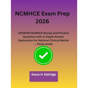 Eldridge, Grace H. NCMHCE Exam Prep 2026: UPDATED NCMHCE Review and Practice Questions with In-Depth Answer Explanation for National Clinical Mental ... Study Guide Eldridge, Grace H. NCMHCE Exam Prep 2026: UPDATED NCMHCE Review and Practice Questions with In-Depth Answer Explanation for National Clinical Mental ... Study Guide