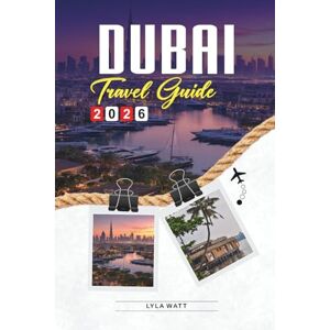 Watt, Lyla DUBAI TRAVEL GUIDE 2026: Discover Hidden Gems, Historic Landmarks, Travel Tips, and Unforgettable Vacation Experiences Watt, Lyla DUBAI TRAVEL GUIDE 2026: Discover Hidden Gems, Historic Landmarks, Travel Tips, and Unforgettable Vacation Experiences