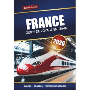 Travers, Ethan L. FRANCE GUIDE DE VOYAGE EN TRAIN 2026: Itinéraires panoramiques, laissez-passer ferroviaires régionaux, itinéraires et conseils pour explorer les villes et la campagne françaises Travers, Ethan L. FRANCE GUIDE DE VOYAGE EN TRAIN 2026: Itinéraires panoramiques, laissez-passer ferroviaires régionaux, itinéraires et conseils pour explorer les villes et la campagne françaises