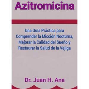 Ana, Dr. Juan H. Azitromicina: La Guía Completa para Tratar de Forma Segura las Infecciones Bacterianas, Incluyendo Neumonía, Faringitis Estreptocócica, Infecciones de Oído, Infecciones de la Piel y Sinusitis Ana, Dr. Juan H. Azitromicina: La Guía Completa para Tratar de Forma Segura las Infecciones Bacterianas, Incluyendo Neumonía, Faringitis Estreptocócica, Infecciones de Oído, Infecciones de la Piel y Sinusitis