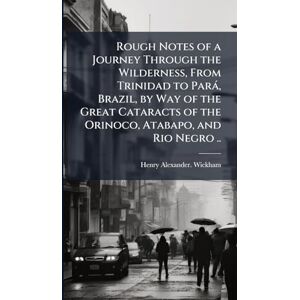 Wickham, Henry Alexander. Rough Notes of a Journey Through the Wilderness, From Trinidad to Pará, Brazil, by Way of the Great Cataracts of the Orinoco, Atabapo, and Rio Negro .. Wickham, Henry Alexander. Rough Notes of a Journey Through the Wilderness, From Trinidad to Pará, Brazil, by Way of the Great Cataracts of the Orinoco, Atabapo, and Rio Negro ..